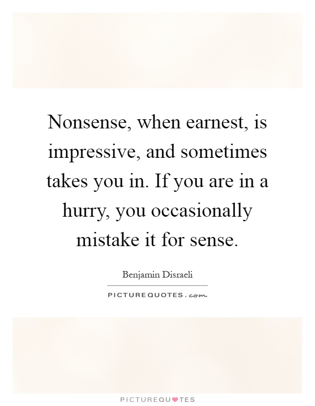 Nonsense, when earnest, is impressive, and sometimes takes you in. If you are in a hurry, you occasionally mistake it for sense Picture Quote #1