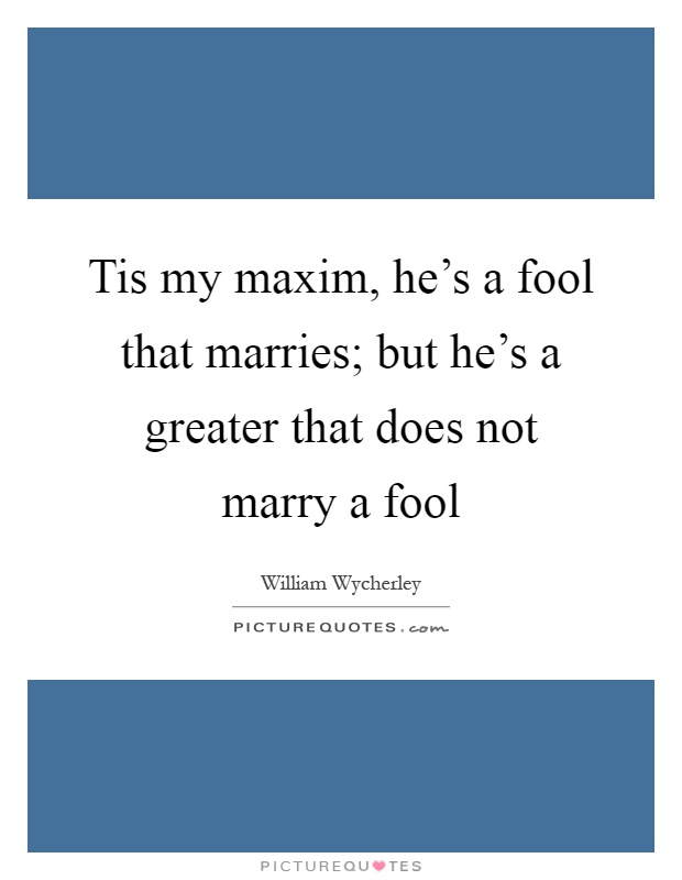 Tis my maxim, he's a fool that marries; but he's a greater that does not marry a fool Picture Quote #1