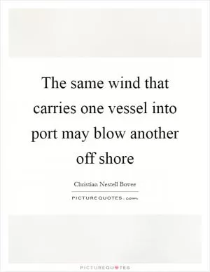 The same wind that carries one vessel into port may blow another off shore Picture Quote #1