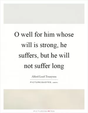 O well for him whose will is strong, he suffers, but he will not suffer long Picture Quote #1