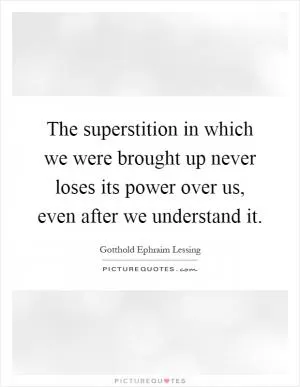The superstition in which we were brought up never loses its power over us, even after we understand it Picture Quote #1