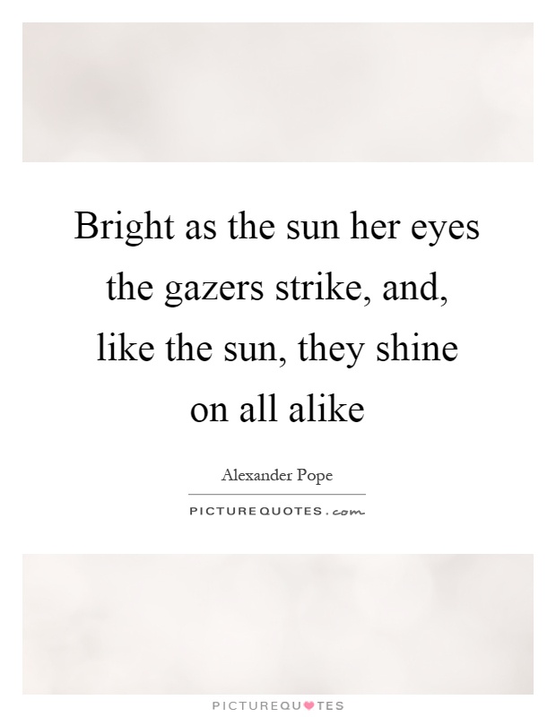 Bright as the sun her eyes the gazers strike, and, like the sun, they shine on all alike Picture Quote #1