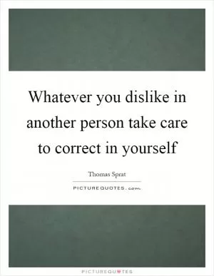 Whatever you dislike in another person take care to correct in yourself Picture Quote #1