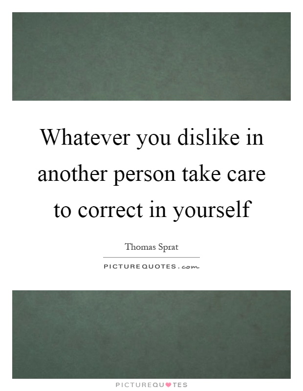 Whatever you dislike in another person take care to correct in yourself Picture Quote #1
