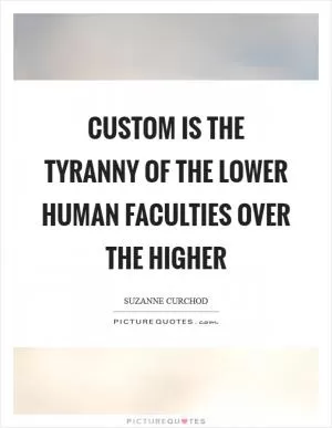 Custom is the tyranny of the lower human faculties over the higher Picture Quote #1