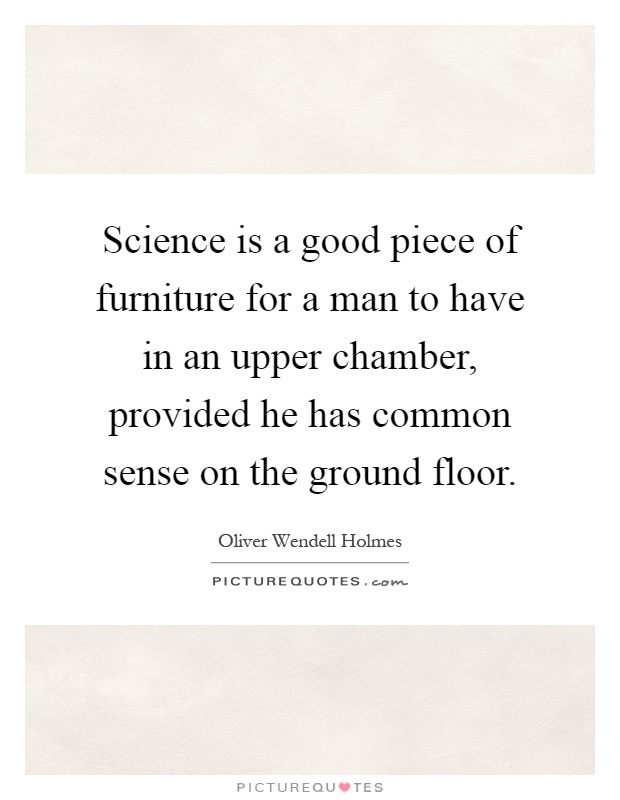 Science is a good piece of furniture for a man to have in an upper chamber, provided he has common sense on the ground floor Picture Quote #1