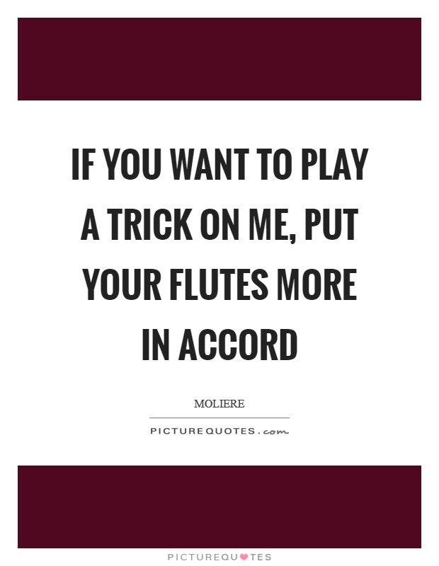 If you want to play a trick on me, put your flutes more in accord Picture Quote #1