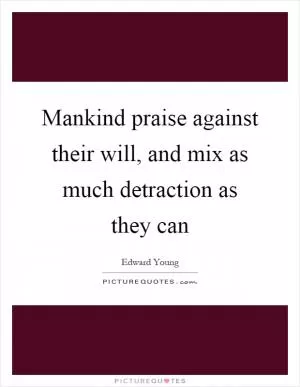 Mankind praise against their will, and mix as much detraction as they can Picture Quote #1
