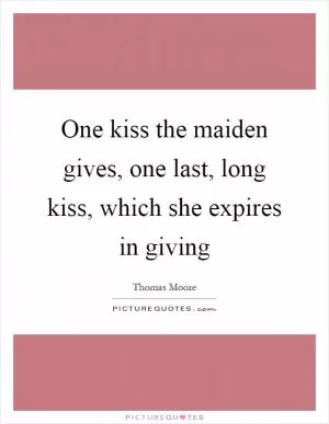 One kiss the maiden gives, one last, long kiss, which she expires in giving Picture Quote #1