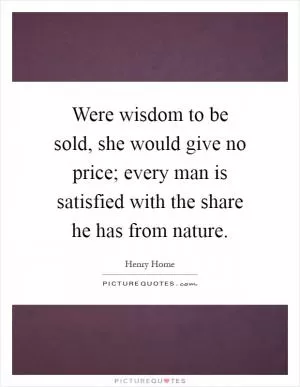Were wisdom to be sold, she would give no price; every man is satisfied with the share he has from nature Picture Quote #1