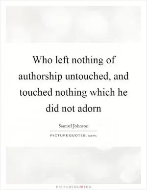 Who left nothing of authorship untouched, and touched nothing which he did not adorn Picture Quote #1