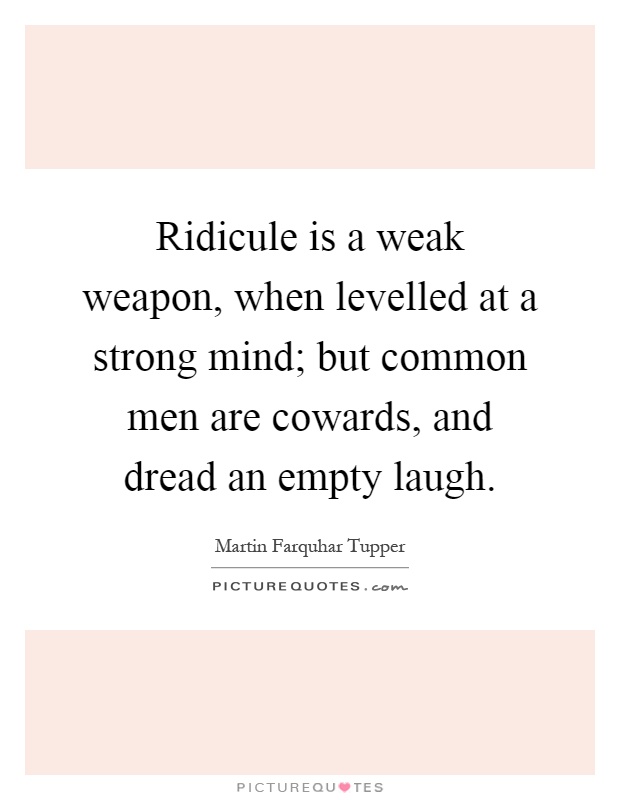 Ridicule is a weak weapon, when levelled at a strong mind; but common men are cowards, and dread an empty laugh Picture Quote #1