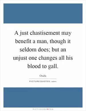 A just chastisement may benefit a man, though it seldom does; but an unjust one changes all his blood to gall Picture Quote #1