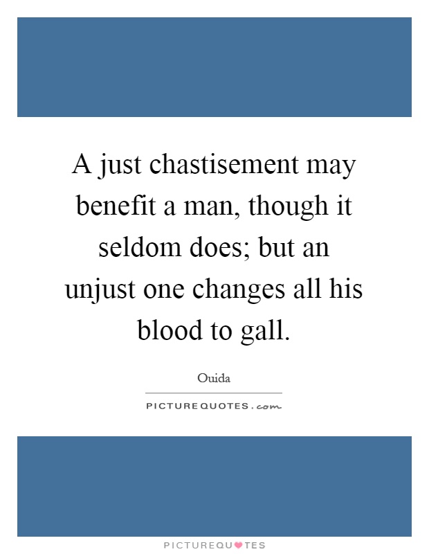 A just chastisement may benefit a man, though it seldom does; but an unjust one changes all his blood to gall Picture Quote #1