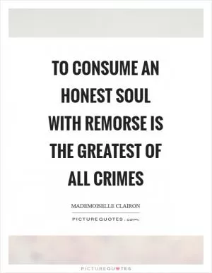To consume an honest soul with remorse is the greatest of all crimes Picture Quote #1