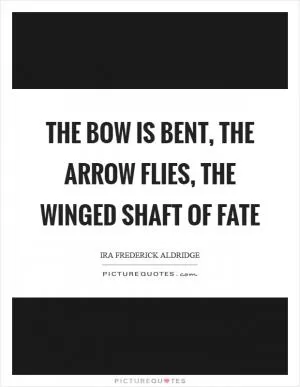 The bow is bent, the arrow flies, the winged shaft of fate Picture Quote #1