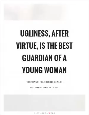 Ugliness, after virtue, is the best guardian of a young woman Picture Quote #1