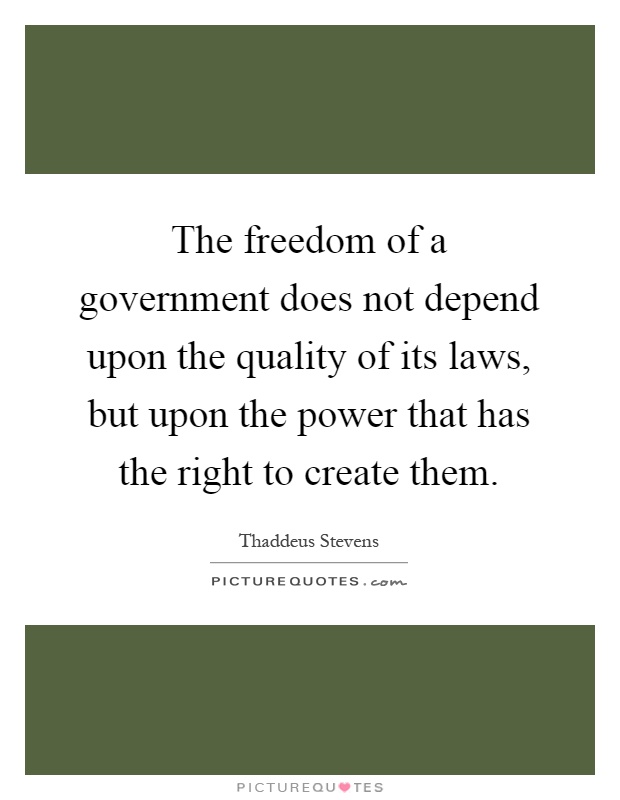 The freedom of a government does not depend upon the quality of its laws, but upon the power that has the right to create them Picture Quote #1