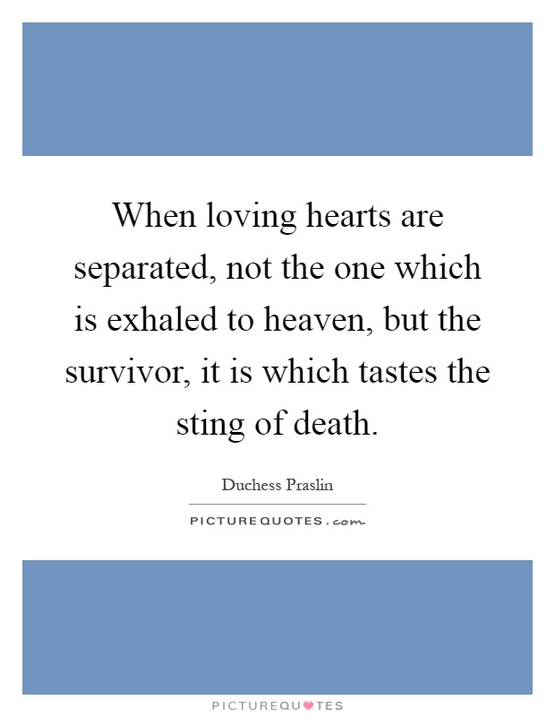 When loving hearts are separated, not the one which is exhaled to heaven, but the survivor, it is which tastes the sting of death Picture Quote #1
