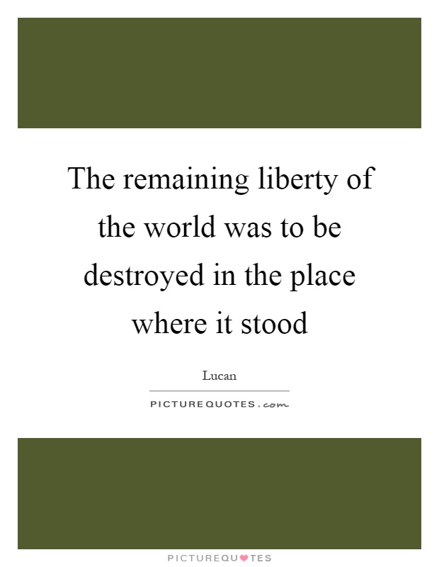 The remaining liberty of the world was to be destroyed in the place where it stood Picture Quote #1