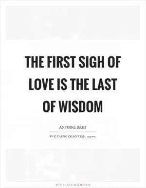 The first sigh of love is the last of wisdom Picture Quote #1