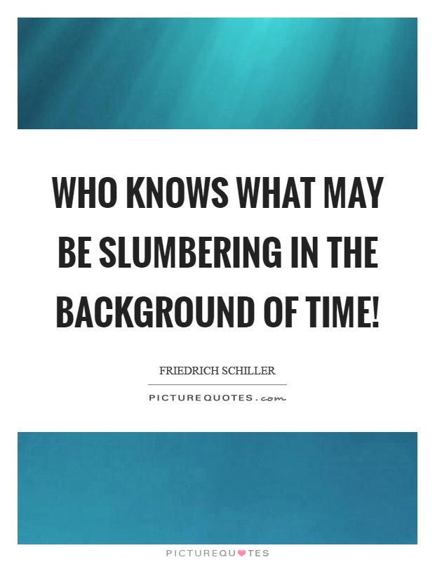 Who knows what may be slumbering in the background of time! Picture Quote #1