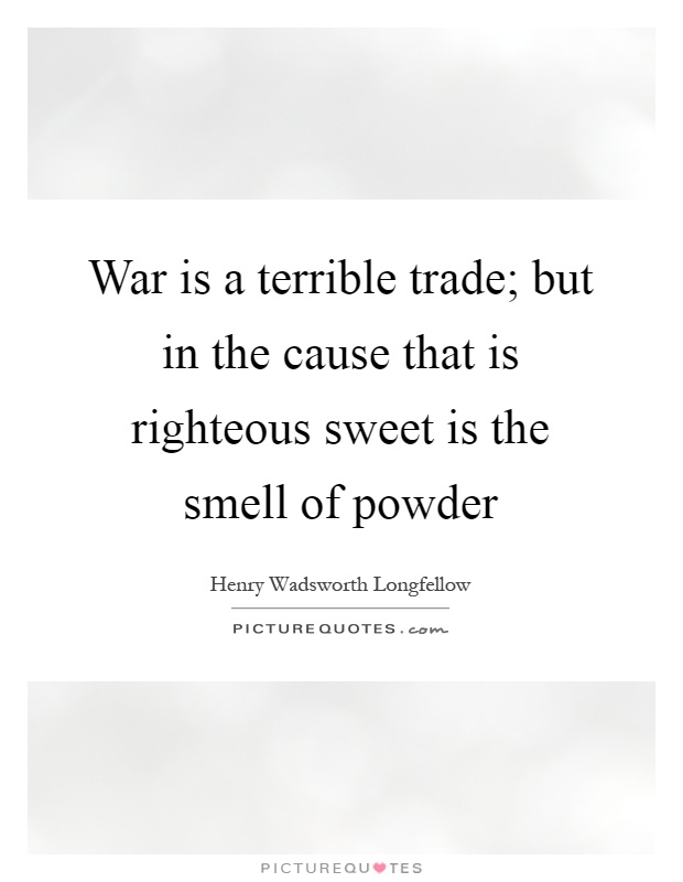 War is a terrible trade; but in the cause that is righteous sweet is the smell of powder Picture Quote #1