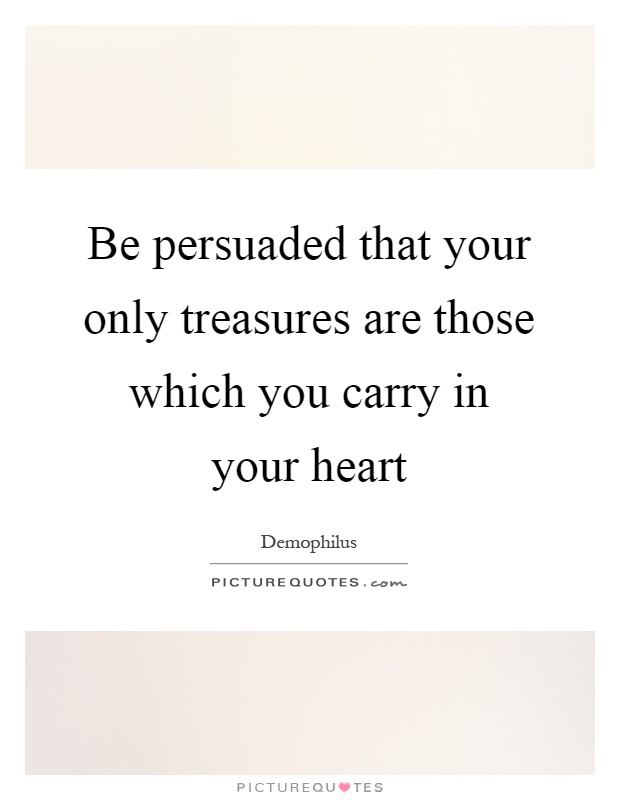 Be persuaded that your only treasures are those which you carry in your heart Picture Quote #1