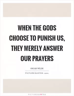 When the gods choose to punish us, they merely answer our prayers Picture Quote #1