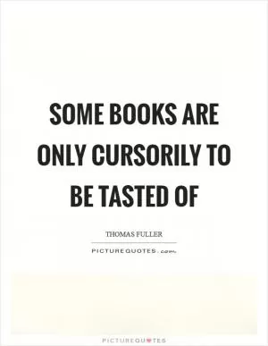 Some books are only cursorily to be tasted of Picture Quote #1