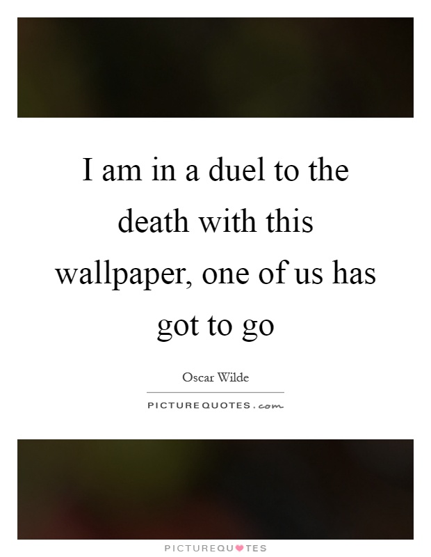 I am in a duel to the death with this wallpaper, one of us has got to go Picture Quote #1
