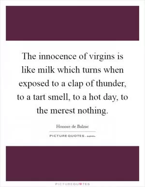 The innocence of virgins is like milk which turns when exposed to a clap of thunder, to a tart smell, to a hot day, to the merest nothing Picture Quote #1