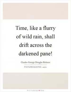 Time, like a flurry of wild rain, shall drift across the darkened pane! Picture Quote #1