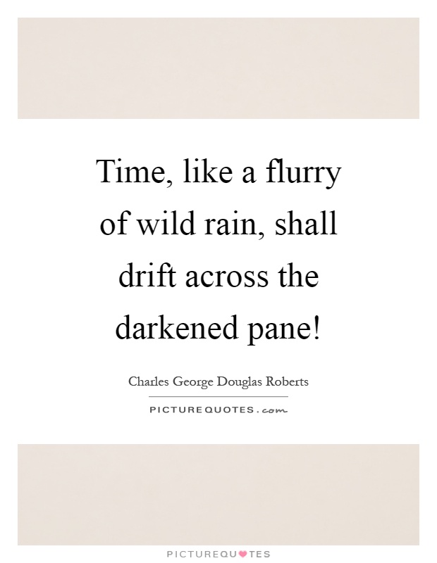 Time, like a flurry of wild rain, shall drift across the darkened pane! Picture Quote #1