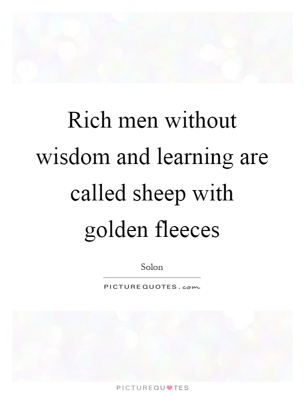 Rich men without wisdom and learning are called sheep with golden fleeces Picture Quote #1