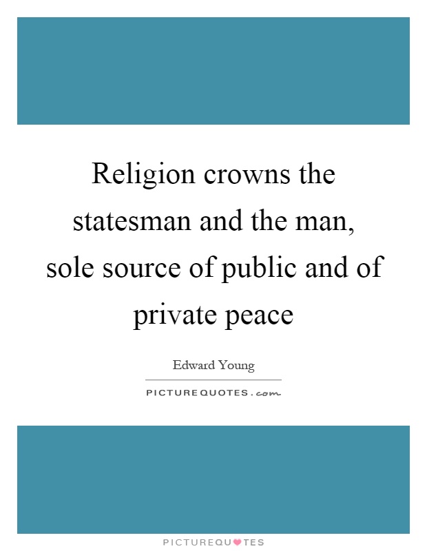 Religion crowns the statesman and the man, sole source of public and of private peace Picture Quote #1