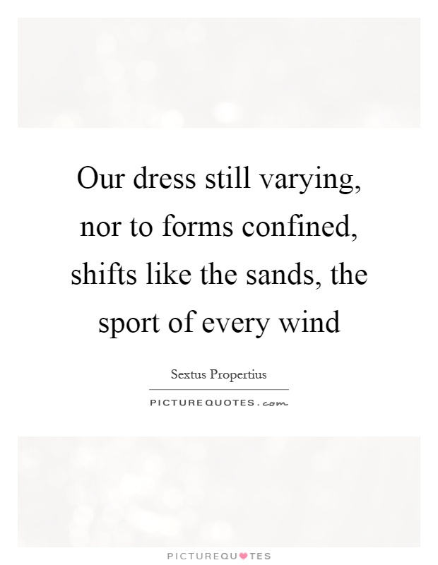 Our dress still varying, nor to forms confined, shifts like the sands, the sport of every wind Picture Quote #1