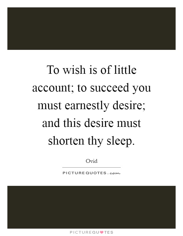 To wish is of little account; to succeed you must earnestly desire; and this desire must shorten thy sleep Picture Quote #1