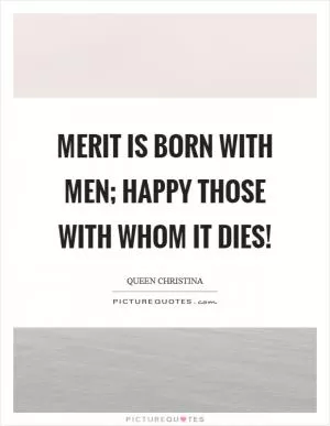 Merit is born with men; happy those with whom it dies! Picture Quote #1