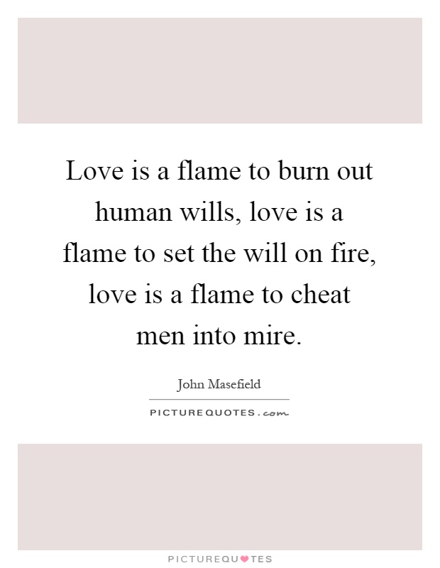 Love is a flame to burn out human wills, love is a flame to set the will on fire, love is a flame to cheat men into mire Picture Quote #1