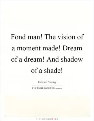 Fond man! The vision of a moment made! Dream of a dream! And shadow of a shade! Picture Quote #1