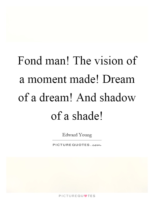 Fond man! The vision of a moment made! Dream of a dream! And shadow of a shade! Picture Quote #1