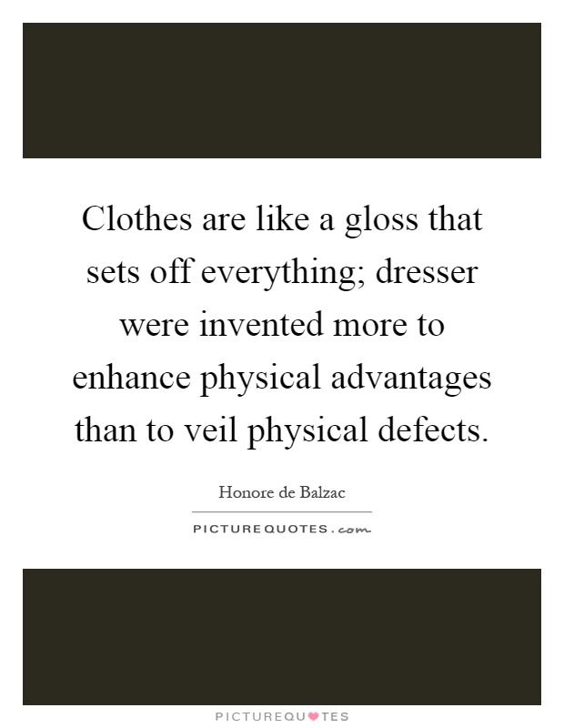 Clothes are like a gloss that sets off everything; dresser were invented more to enhance physical advantages than to veil physical defects Picture Quote #1