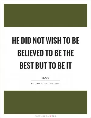 He did not wish to be believed to be the best but to be it Picture Quote #1