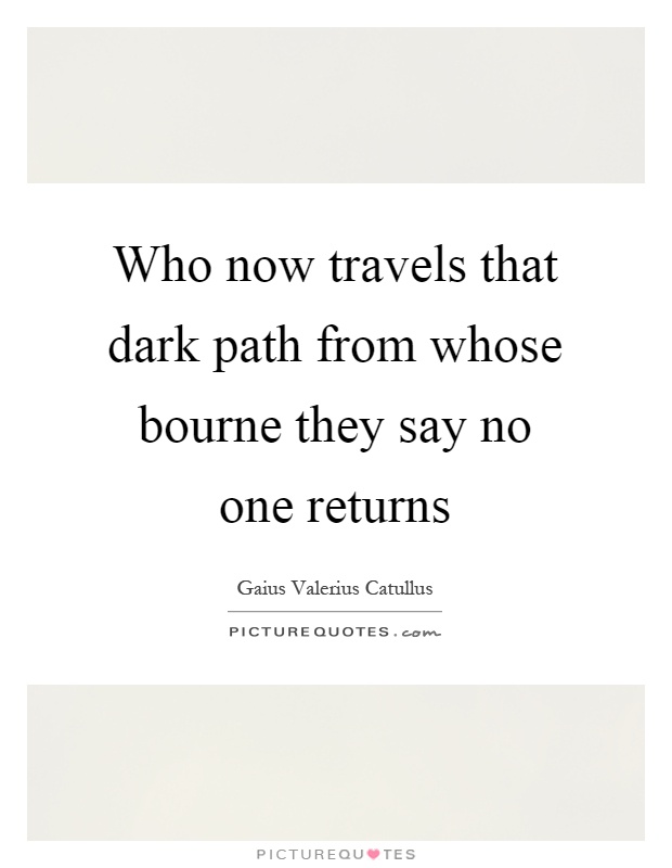 Who now travels that dark path from whose bourne they say no one returns Picture Quote #1