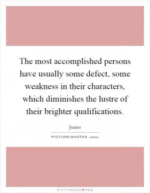 The most accomplished persons have usually some defect, some weakness in their characters, which diminishes the lustre of their brighter qualifications Picture Quote #1