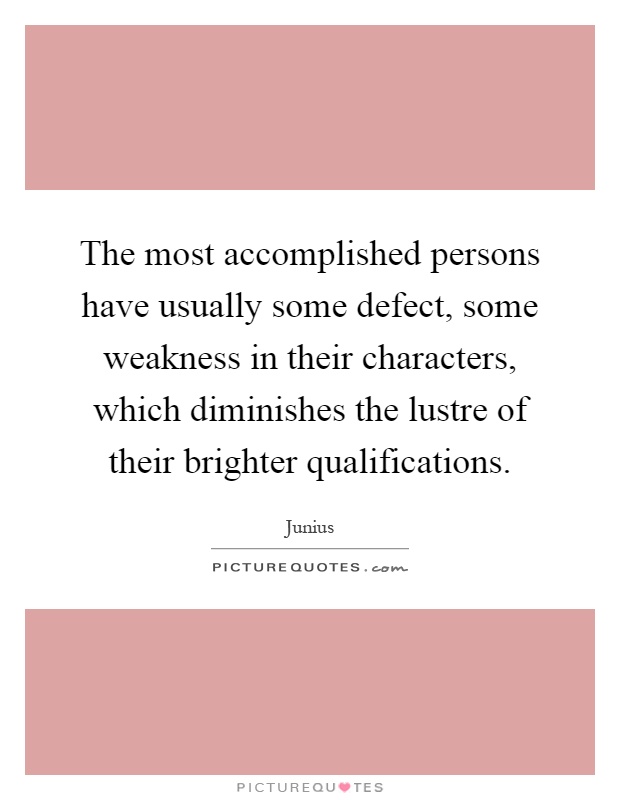 The most accomplished persons have usually some defect, some weakness in their characters, which diminishes the lustre of their brighter qualifications Picture Quote #1