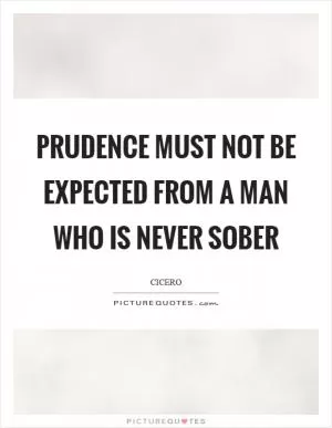 Prudence must not be expected from a man who is never sober Picture Quote #1