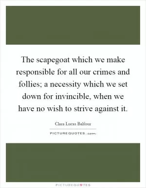 The scapegoat which we make responsible for all our crimes and follies; a necessity which we set down for invincible, when we have no wish to strive against it Picture Quote #1