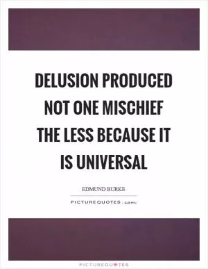 Delusion produced not one mischief the less because it is universal Picture Quote #1